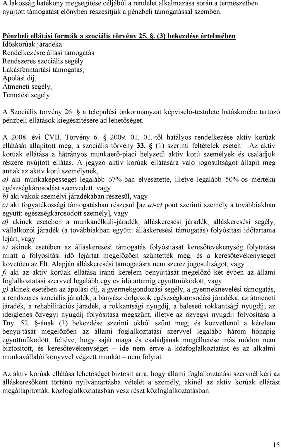 . (3) bekezdése értelmében Időskorúak járadéka Rendelkezésre állási támogatás Rendszeres szociális segély Lakásfenntartási támogatás, Ápolási díj, Átmeneti segély, Temetési segély A Szociális törvény