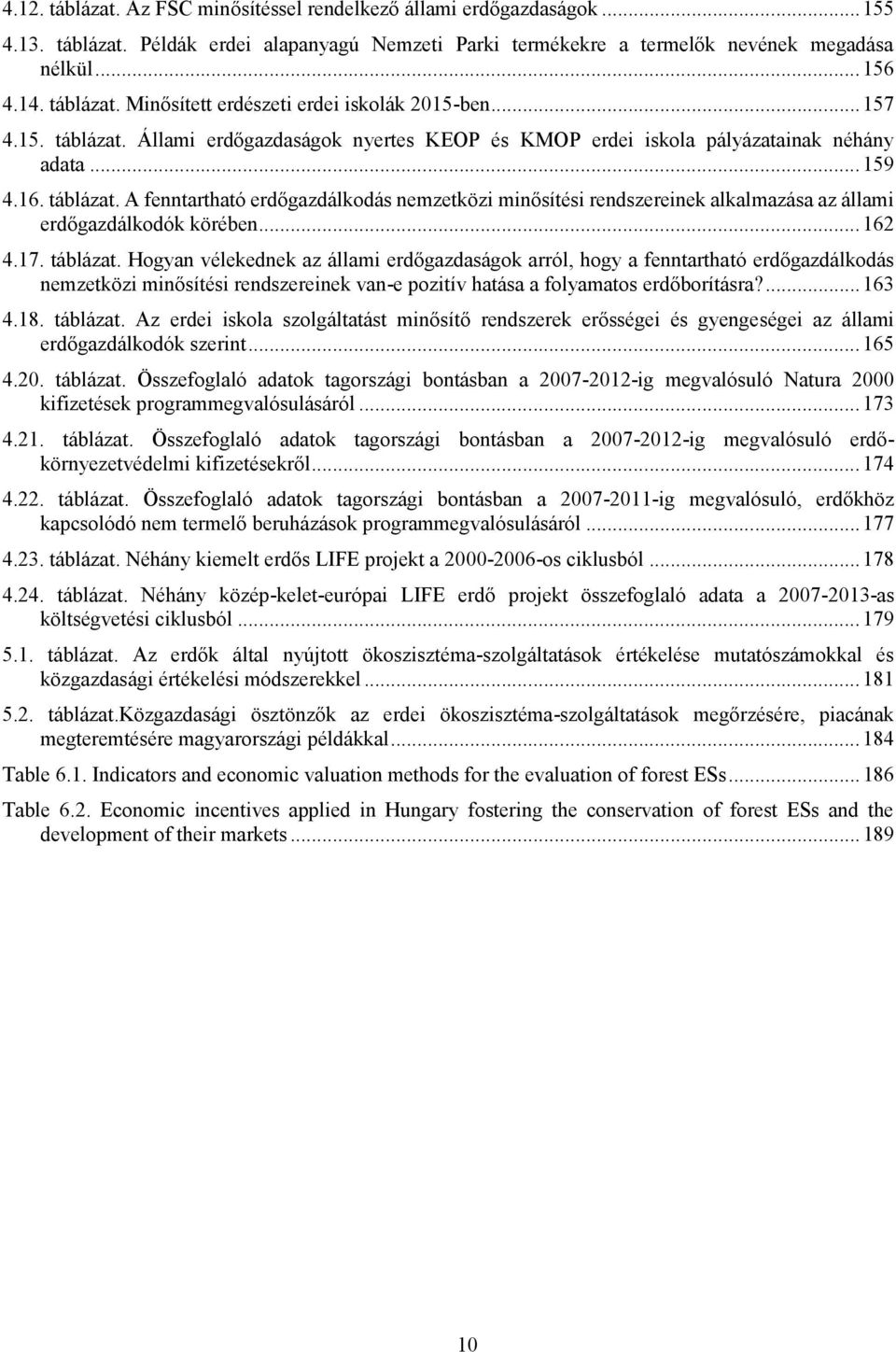 .. 162 4.17. táblázat. Hogyan vélekednek az állami erdőgazdaságok arról, hogy a fenntartható erdőgazdálkodás nemzetközi minősítési rendszereinek van-e pozitív hatása a folyamatos erdőborításra?... 163 4.