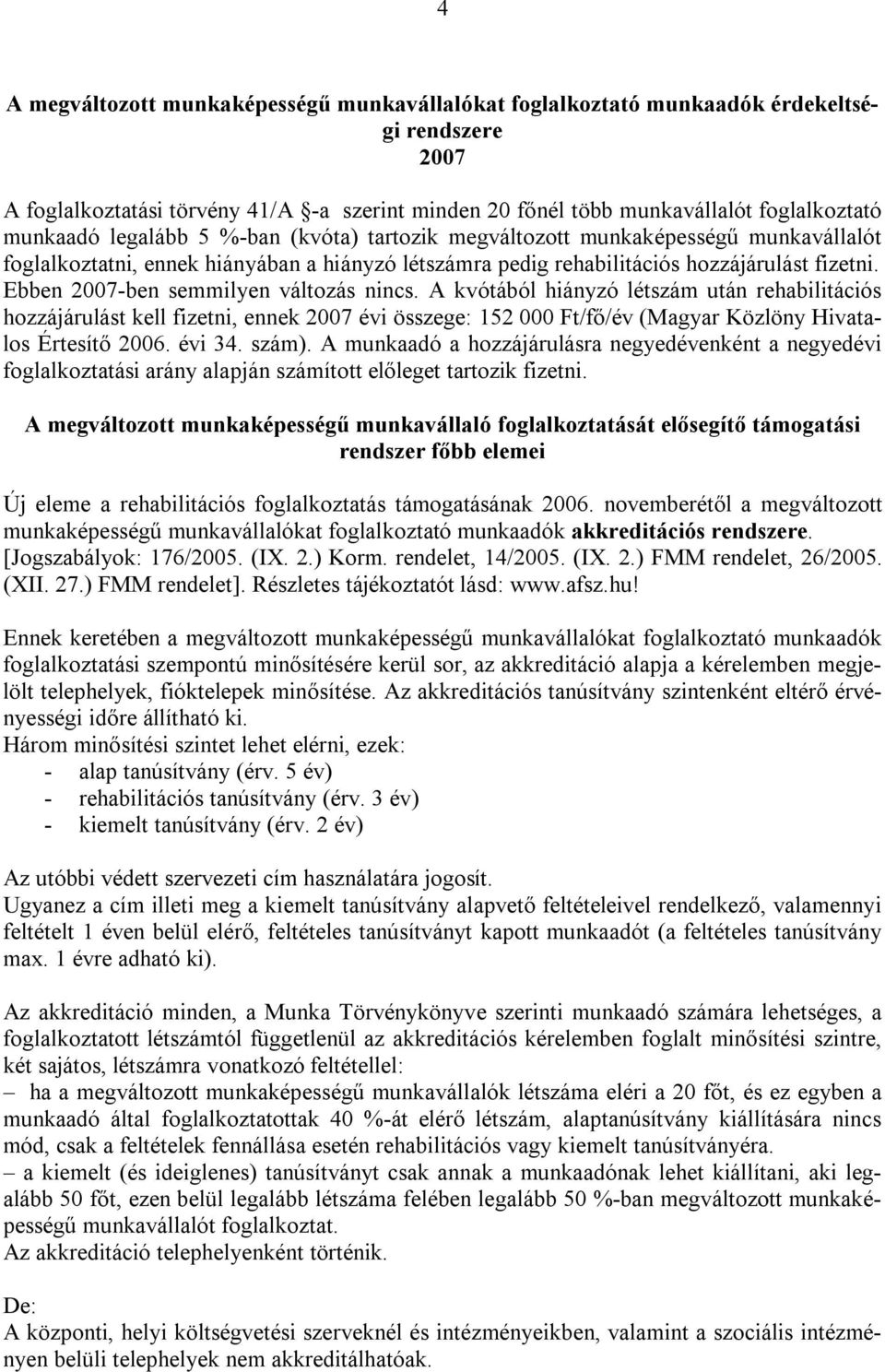 Ebben 2007-ben semmilyen változás nincs. A kvótából hiányzó létszám után rehabilitációs hozzájárulást kell fizetni, ennek 2007 évi összege: 152 000 Ft/fő/év (Magyar Közlöny Hivatalos Értesítő 2006.