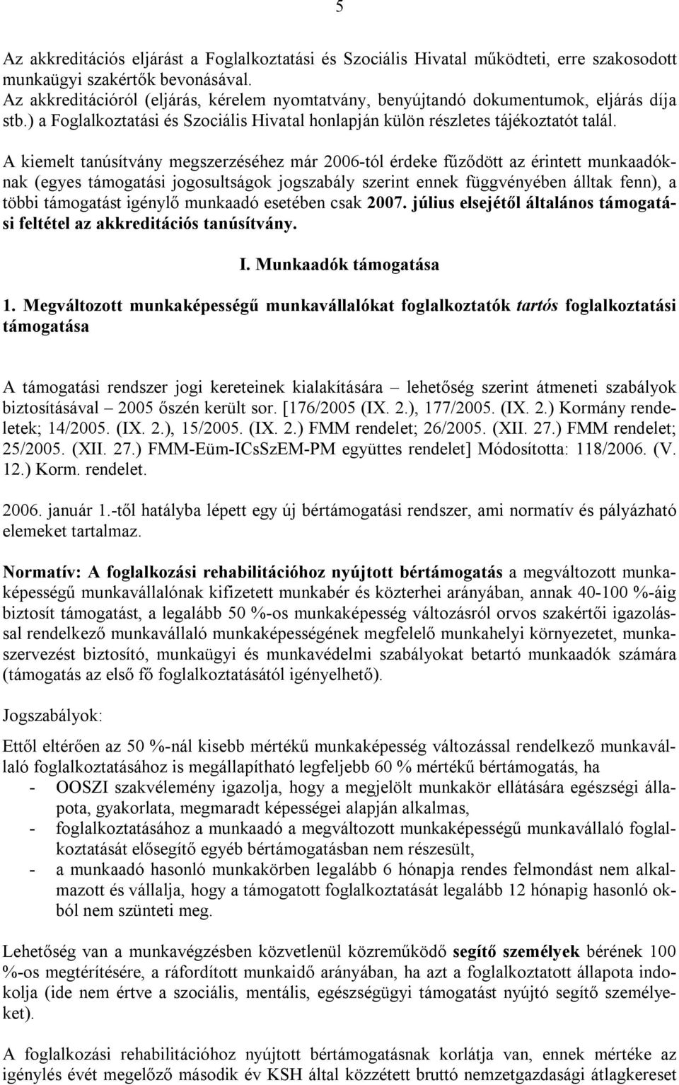 A kiemelt tanúsítvány megszerzéséhez már 2006-tól érdeke fűződött az érintett munkaadóknak (egyes támogatási jogosultságok jogszabály szerint ennek függvényében álltak fenn), a többi támogatást