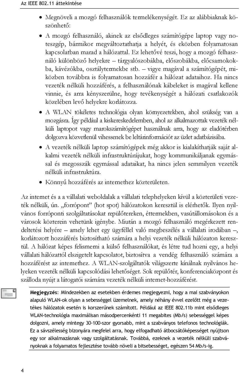 Ez lehetővé teszi, hogy a mozgó felhasználó különböző helyekre tárgyalószobákba, előszobákba, előcsarnokokba, kávézókba, osztálytermekbe stb.