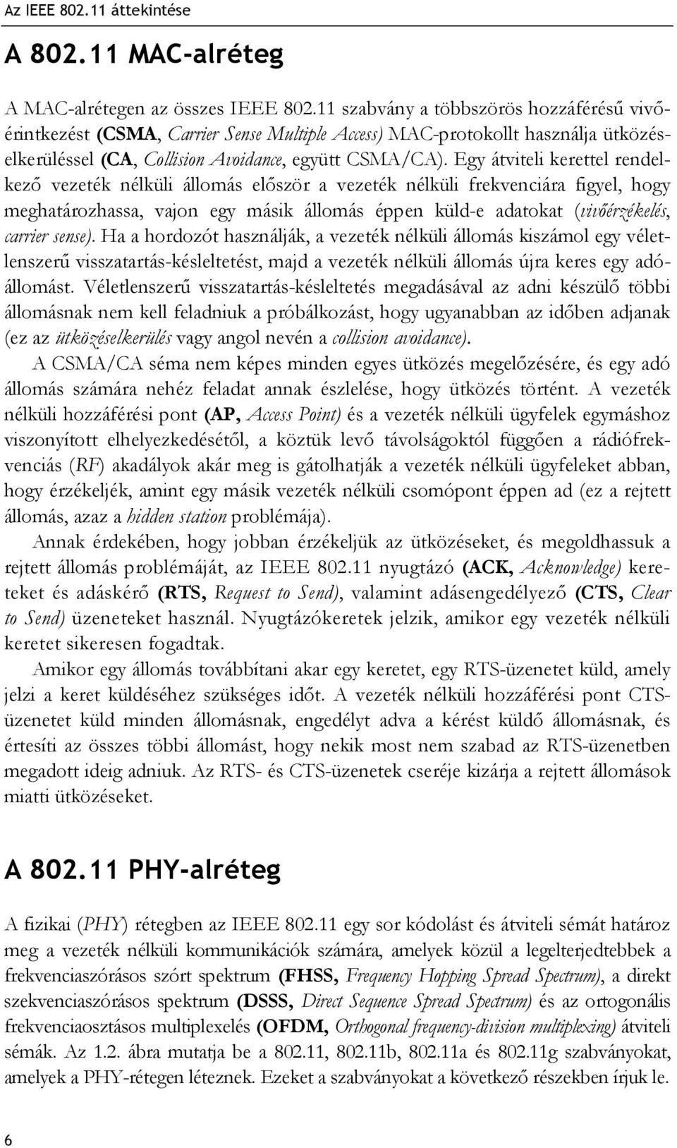 Egy átviteli kerettel rendelkező vezeték nélküli állomás először a vezeték nélküli frekvenciára figyel, hogy meghatározhassa, vajon egy másik állomás éppen küld-e adatokat (vivőérzékelés, carrier