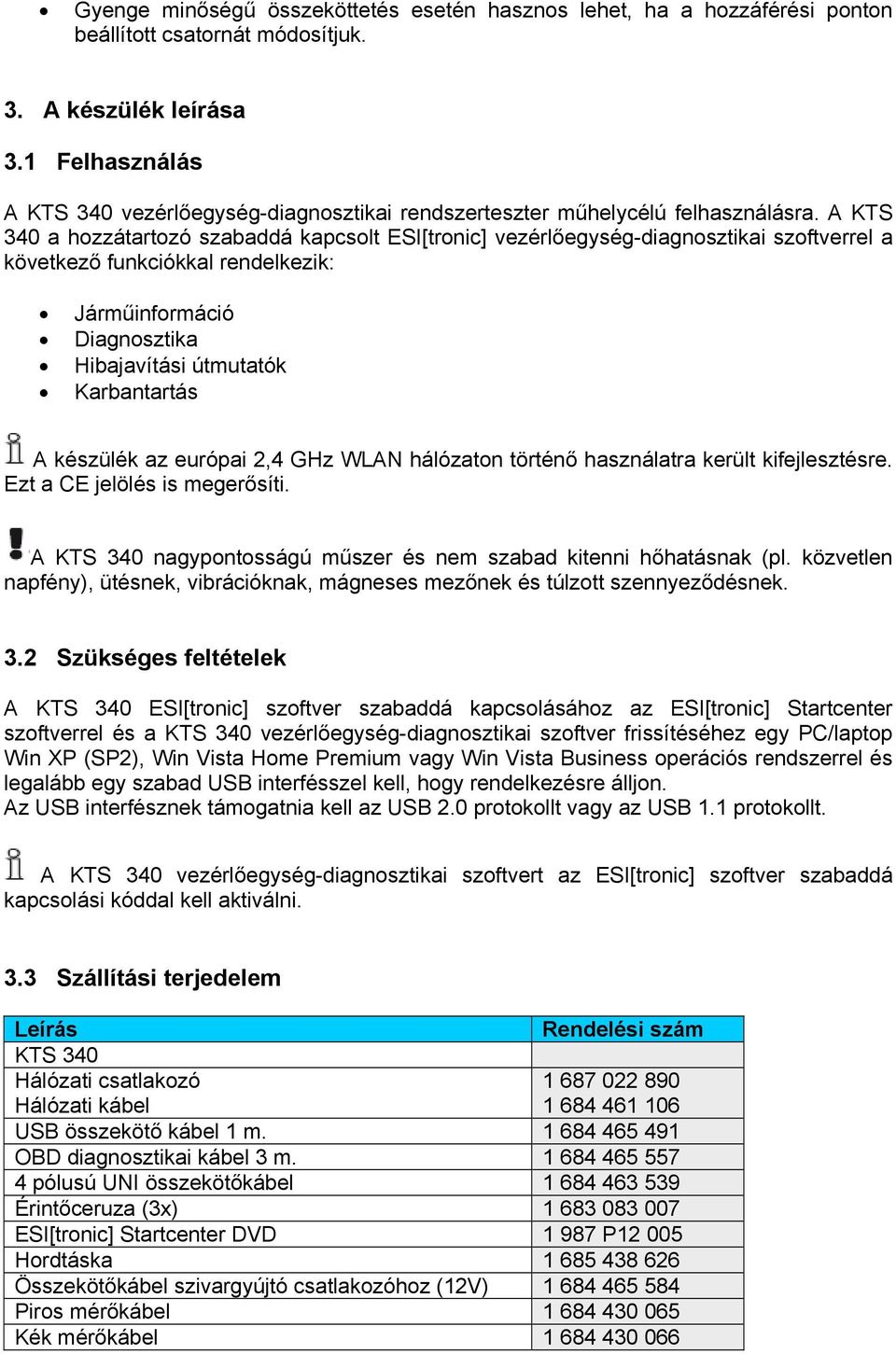 A KTS 340 a hozzátartozó szabaddá kapcsolt ESI[tronic] vezérlőegység-diagnosztikai szoftverrel a következő funkciókkal rendelkezik: Járműinformáció Diagnosztika Hibajavítási útmutatók Karbantartás A