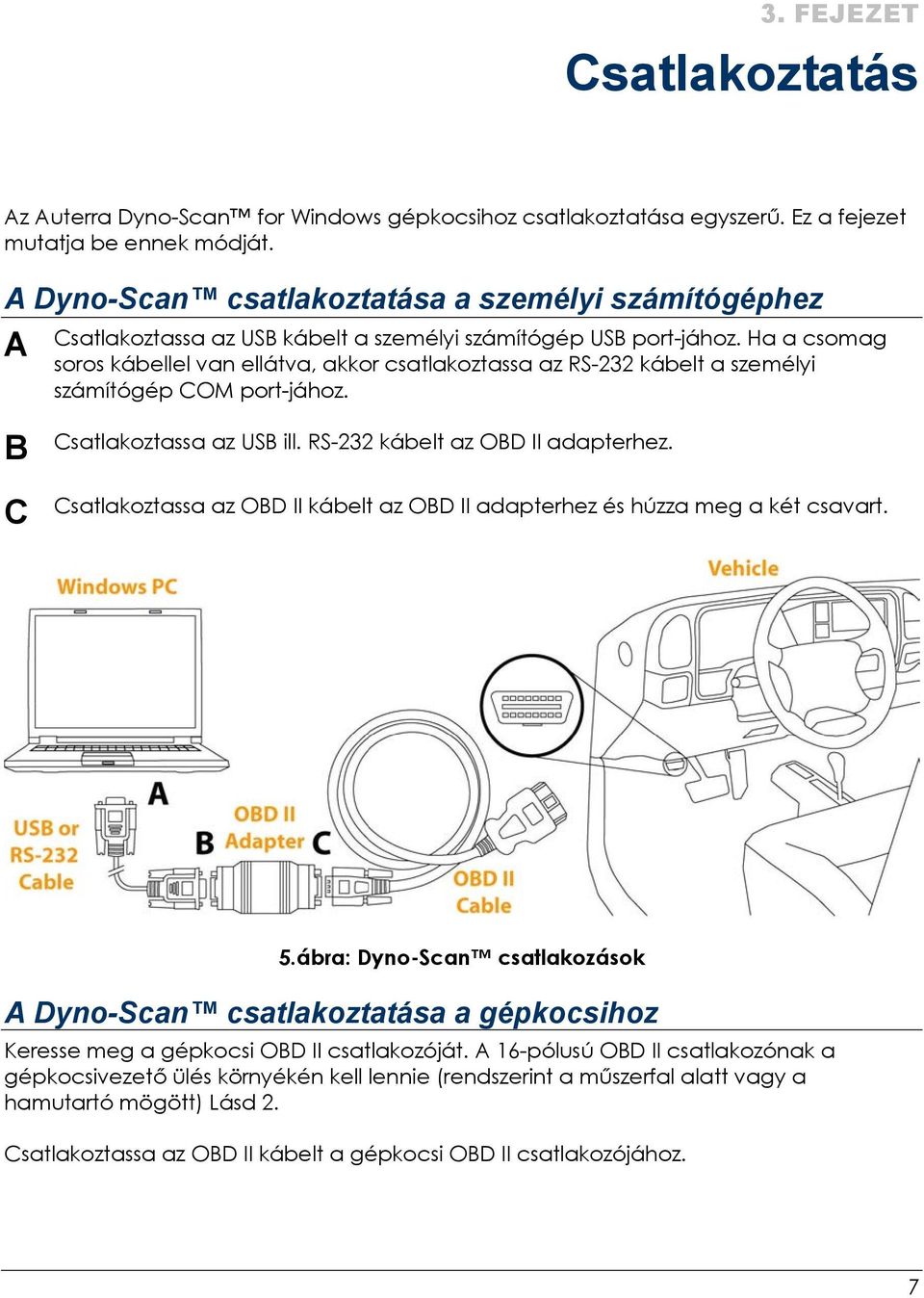 Ha a csomag soros kábellel van ellátva, akkor csatlakoztassa az RS-232 kábelt a személyi számítógép COM port-jához. B C Csatlakoztassa az USB ill. RS-232 kábelt az OBD II adapterhez.