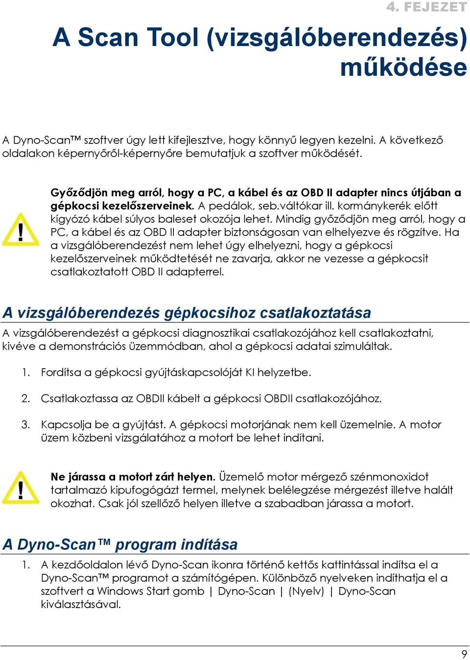 váltókar ill. kormánykerék előtt kígyózó kábel súlyos baleset okozója lehet. Mindig győződjön meg arról, hogy a PC, a kábel és az OBD II adapter biztonságosan van elhelyezve és rögzítve.