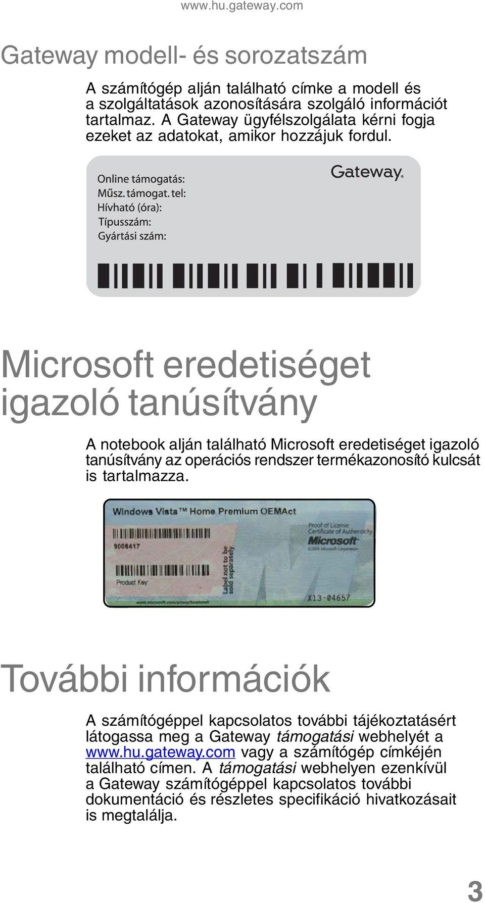 Microsoft eredetiséget igazoló tanúsítvány A notebook alján található Microsoft eredetiséget igazoló tanúsítvány az operációs rendszer termékazonosító kulcsát is tartalmazza.