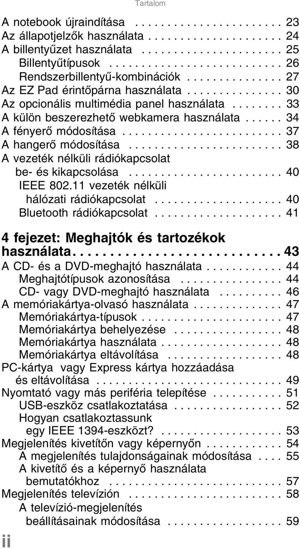 ....... 33 A külön beszerezhető webkamera használata...... 34 A fényerő módosítása......................... 37 A hangerő módosítása........................ 38 A vezeték nélküli rádiókapcsolat be- és kikapcsolása.