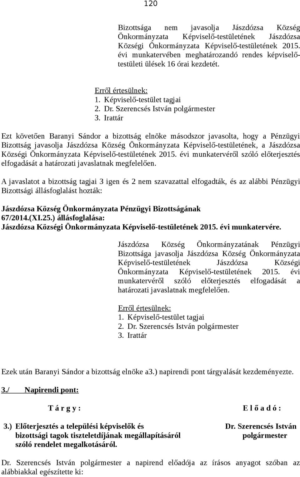 Ezt követően Baranyi Sándor a bizottság elnöke másodszor javasolta, hogy a Pénzügyi Bizottság javasolja Jászdózsa Község Önkormányzata Képviselő-testületének, a Jászdózsa Községi Önkormányzata