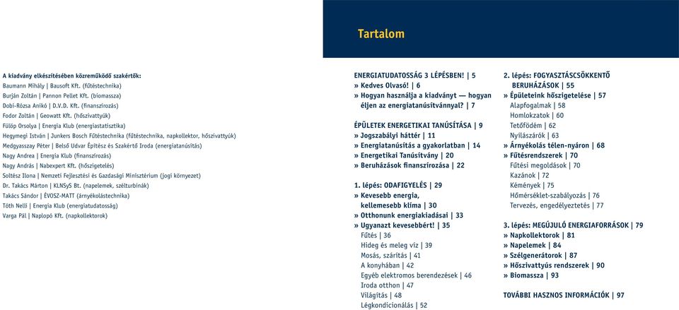 Szakértô Iroda (energiatanúsítás) Nagy Andrea Energia Klub (finanszírozás) Nagy András Nabexpert Kft. (hôszigetelés) Soltész Ilona Nemzeti Fejlesztési és Gazdasági Minisztérium (jogi környezet) Dr.