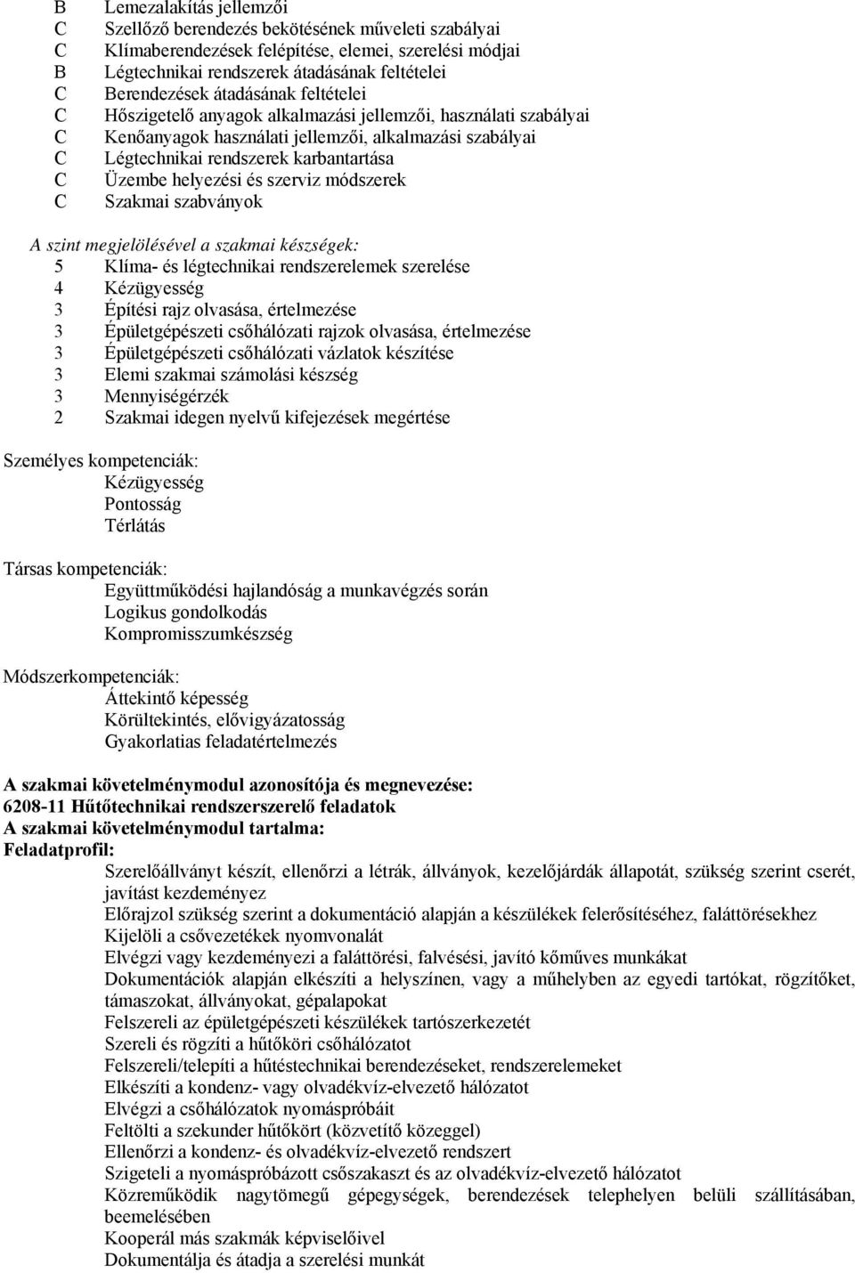 szerviz módszerek Szakmai szabványok A szint megjelölésével a szakmai készségek: 5 Klíma- és légtechnikai rendszerelemek szerelése 4 Kézügyesség 3 Építési rajz olvasása, értelmezése 3 Épületgépészeti