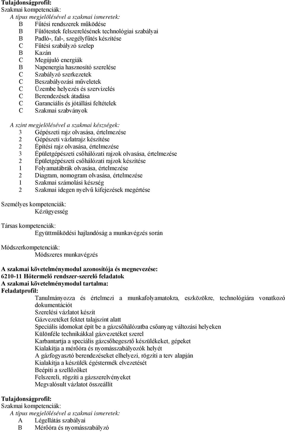 Garanciális és jótállási feltételek Szakmai szabványok A szint megjelölésével a szakmai készségek: 3 Gépészeti rajz olvasása, értelmezése 2 Gépészeti vázlatrajz készítése 2 Építési rajz olvasása,