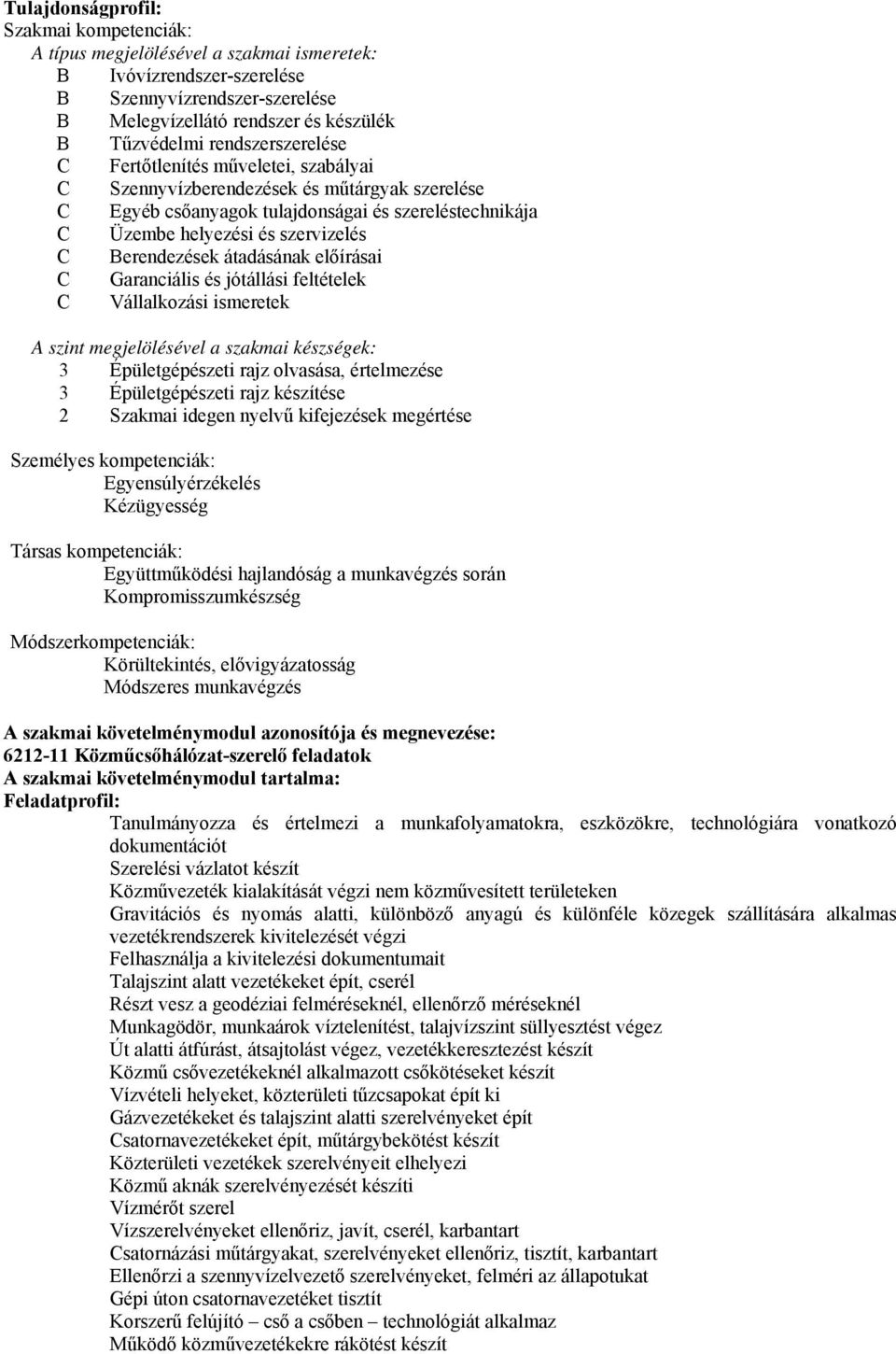 átadásának előírásai Garanciális és jótállási feltételek Vállalkozási ismeretek A szint megjelölésével a szakmai készségek: 3 Épületgépészeti rajz olvasása, értelmezése 3 Épületgépészeti rajz