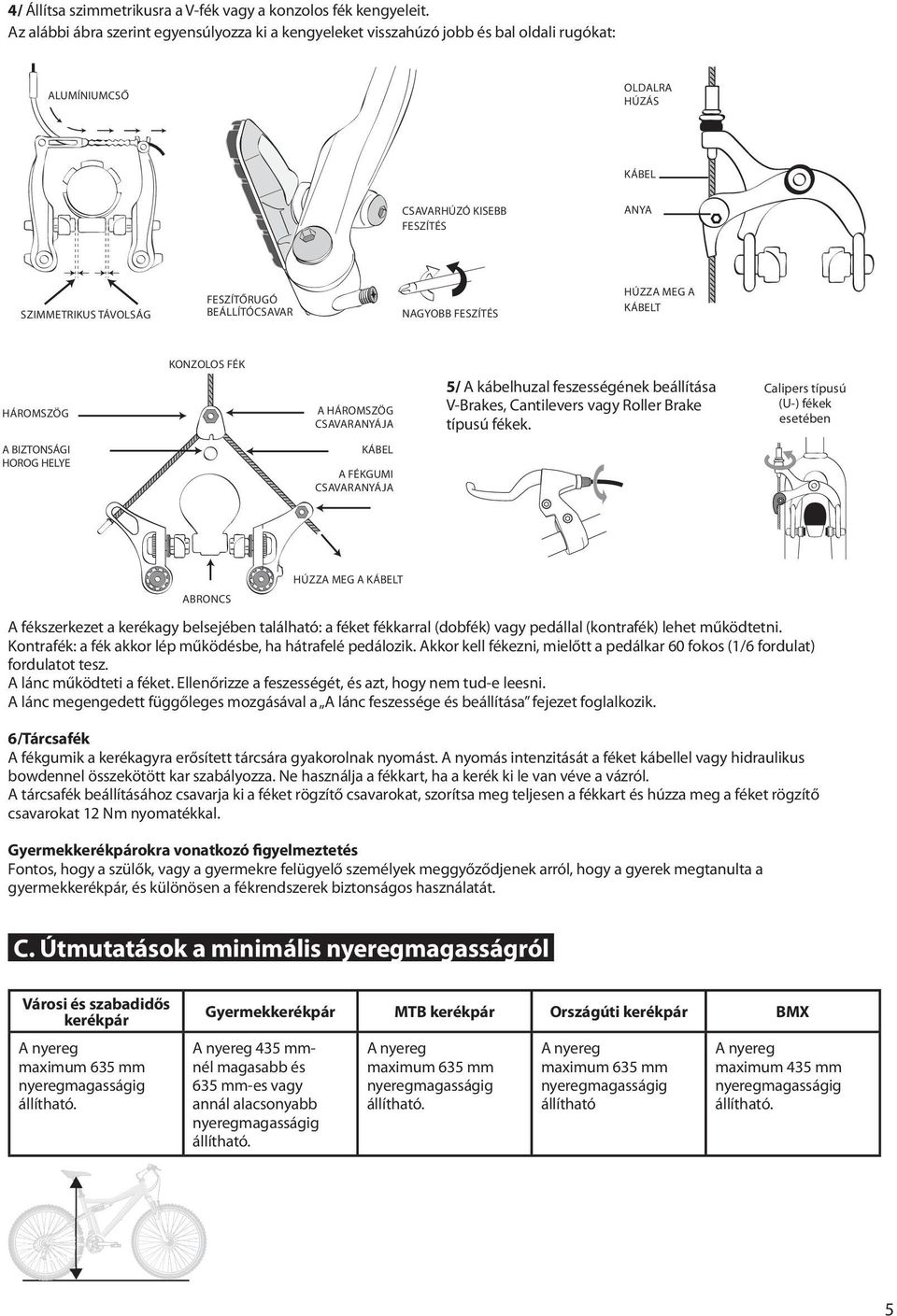 BEÁLLÍTÓCSAVAR NAGYOBB FESZÍTÉS HÚZZA MEG A KÁBELT HÁROMSZÖG KONZOLOS FÉK A HÁROMSZÖG CSAVARANYÁJA 5/ A kábelhuzal feszességének beállítása V-Brakes, Cantilevers vagy Roller Brake típusú fékek.