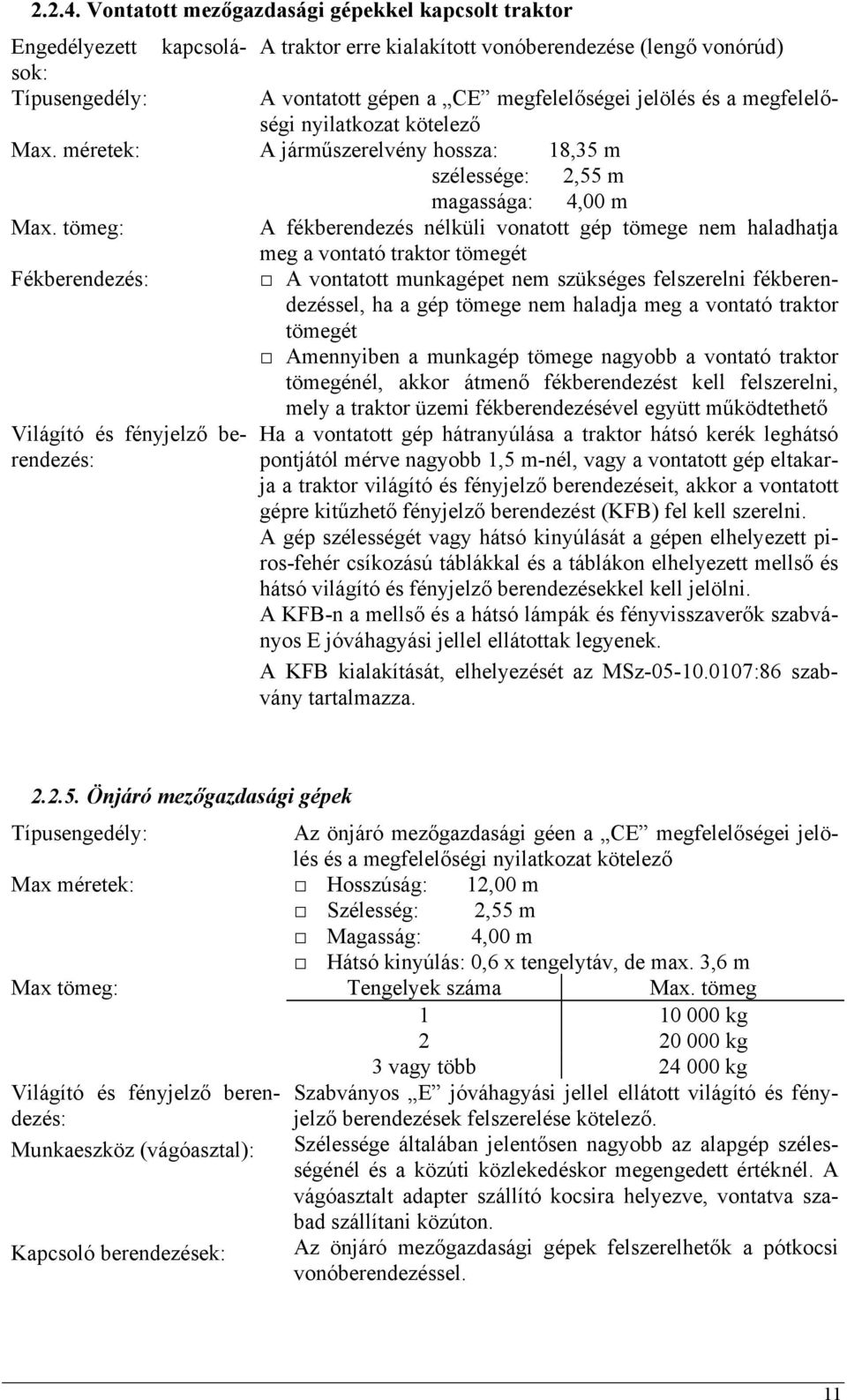 kötelező A járműszerelvény hossza: 18,35 m szélessége: 2,55 m magassága: 4,00 m A fékberendezés nélküli vonatott gép tömege nem haladhatja meg a vontató traktor tömegét A vontatott munkagépet nem