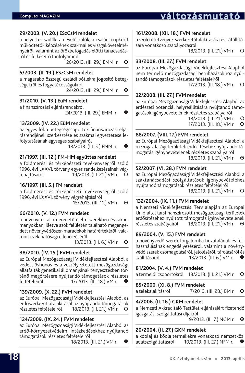 tanfolyamról 26/2013. (III. 29.) EMMI r. 5/2003. (II. 19.) ESzCsM rendelet a magasabb összegű családi pótlékra jogosító betegségekről és fogyatékosságokról 24/2013. (III. 29.) EMMI r. 31/2010. (V. 13.