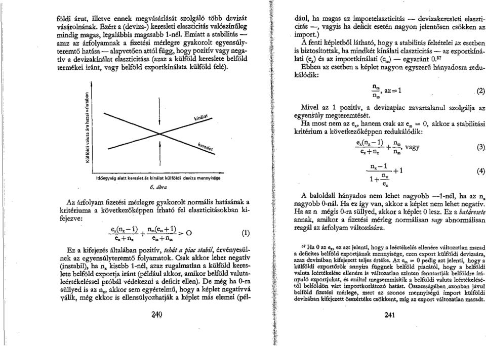 belföld termékei iránt, vagy belföld exportkínálata külföld felé). dául, ha magas az importelaszticitás devizakeresleti elaszticitás, vagyis ha deficit esetén nagyon jelentősen csökken az import.
