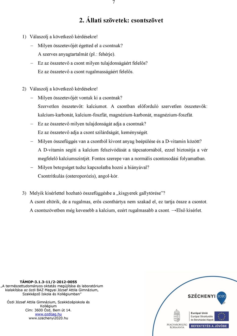 Szervetlen összetevőt: kalciumot. A csontban előforduló szervetlen összetevők: kalcium-karbonát, kalcium-foszfát, magnézium-karbonát, magnézium-foszfát.