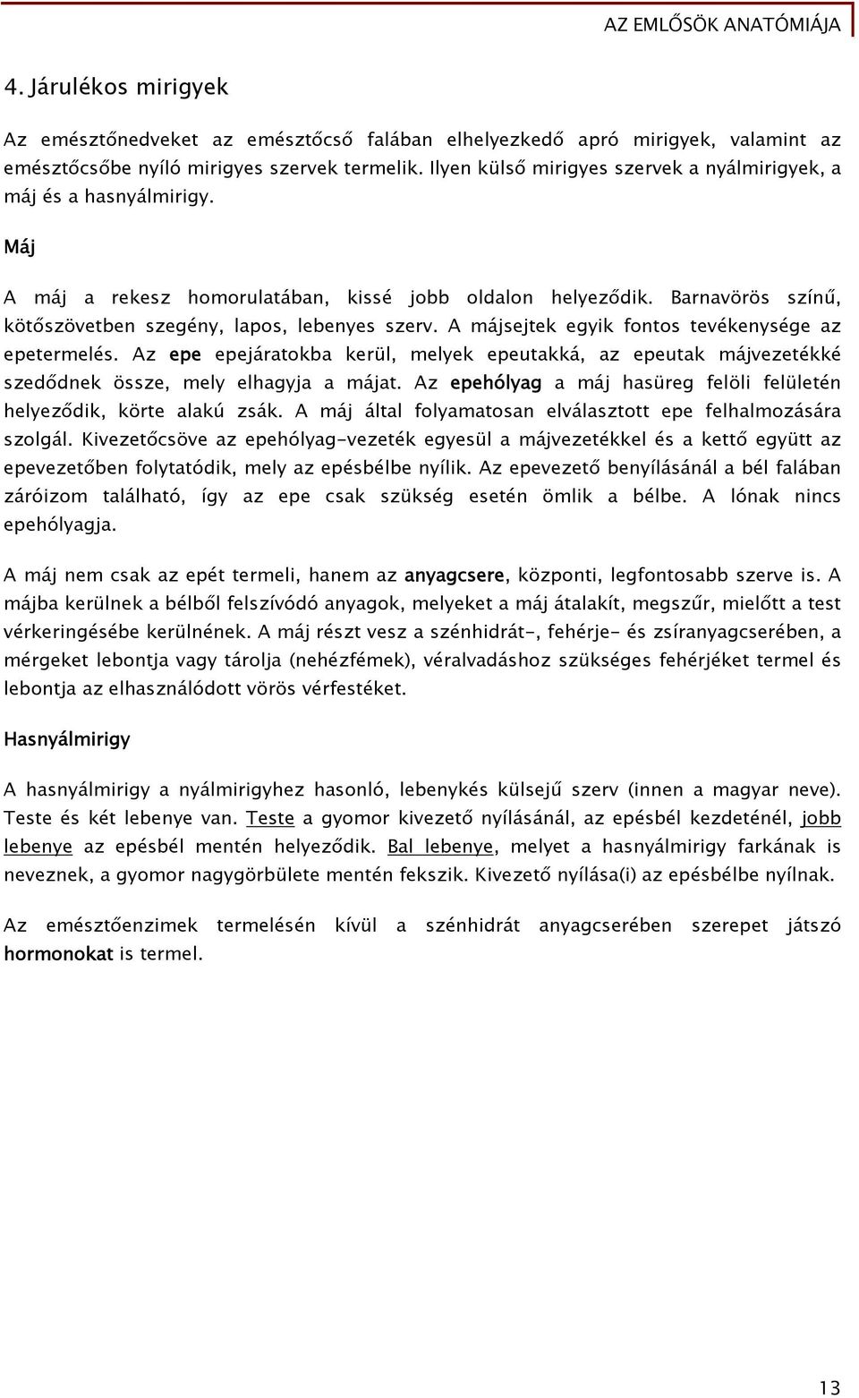 A májsejtek egyik fontos tevékenysége az epetermelés. Az epe epejáratokba kerül, melyek epeutakká, az epeutak májvezetékké szedődnek össze, mely elhagyja a májat.