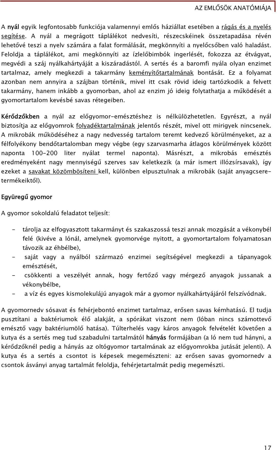 Feloldja a táplálékot, ami megkönnyíti az ízlelőbimbók ingerlését, fokozza az étvágyat, megvédi a száj nyálkahártyáját a kiszáradástól.