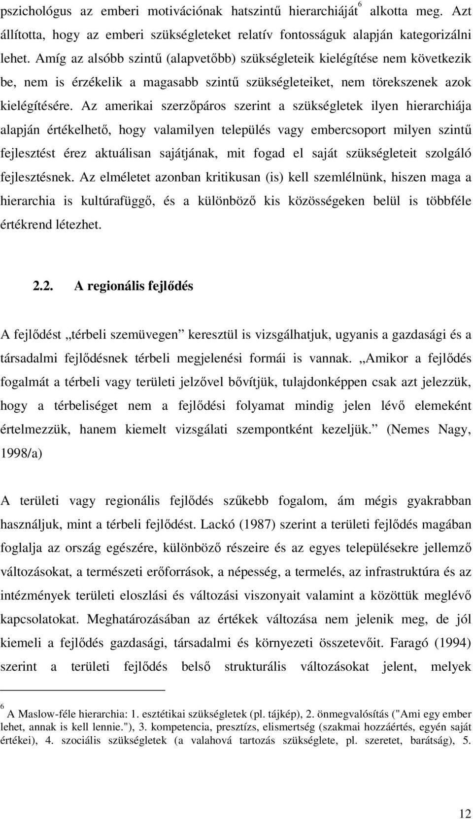 Az amerikai szerzőpáros szerint a szükségletek ilyen hierarchiája alapján értékelhető, hogy valamilyen település vagy embercsoport milyen szintű fejlesztést érez aktuálisan sajátjának, mit fogad el