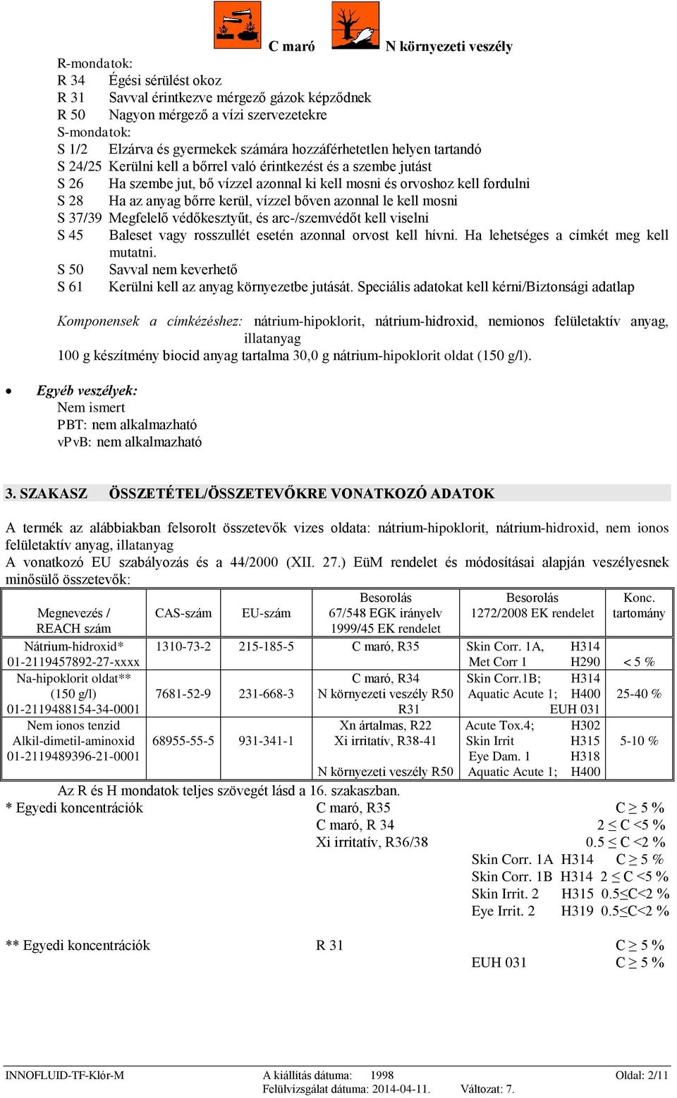 kerül, vízzel bőven azonnal le kell mosni S 37/39 Megfelelő védőkesztyűt, és arc-/szemvédőt kell viselni S 45 Baleset vagy rosszullét esetén azonnal orvost kell hívni.