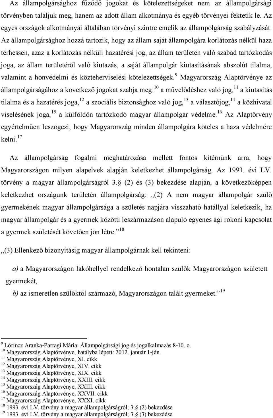 Az állampolgársághoz hozzá tartozik, hogy az állam saját állampolgára korlátozás nélkül haza térhessen, azaz a korlátozás nélküli hazatérési jog, az állam területén való szabad tartózkodás joga, az