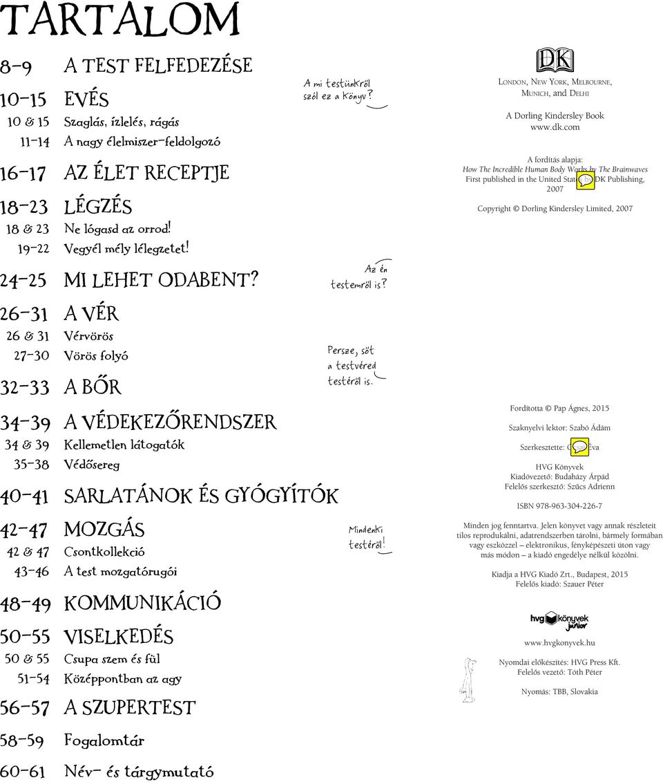 26-31 A VÉR 26 & 31 Vérvörös 27-30 Vörös folyó 32-33 A BŐR 34-39 A VÉDEKEZŐRENDSZER 34 & 39 Kellemetlen látogatók 35-38 Védősereg 40-41 SARLATÁNOK ÉS GYÓGYÍTÓK 42-47 MOZGÁS 42 & 47 Csontkollekció