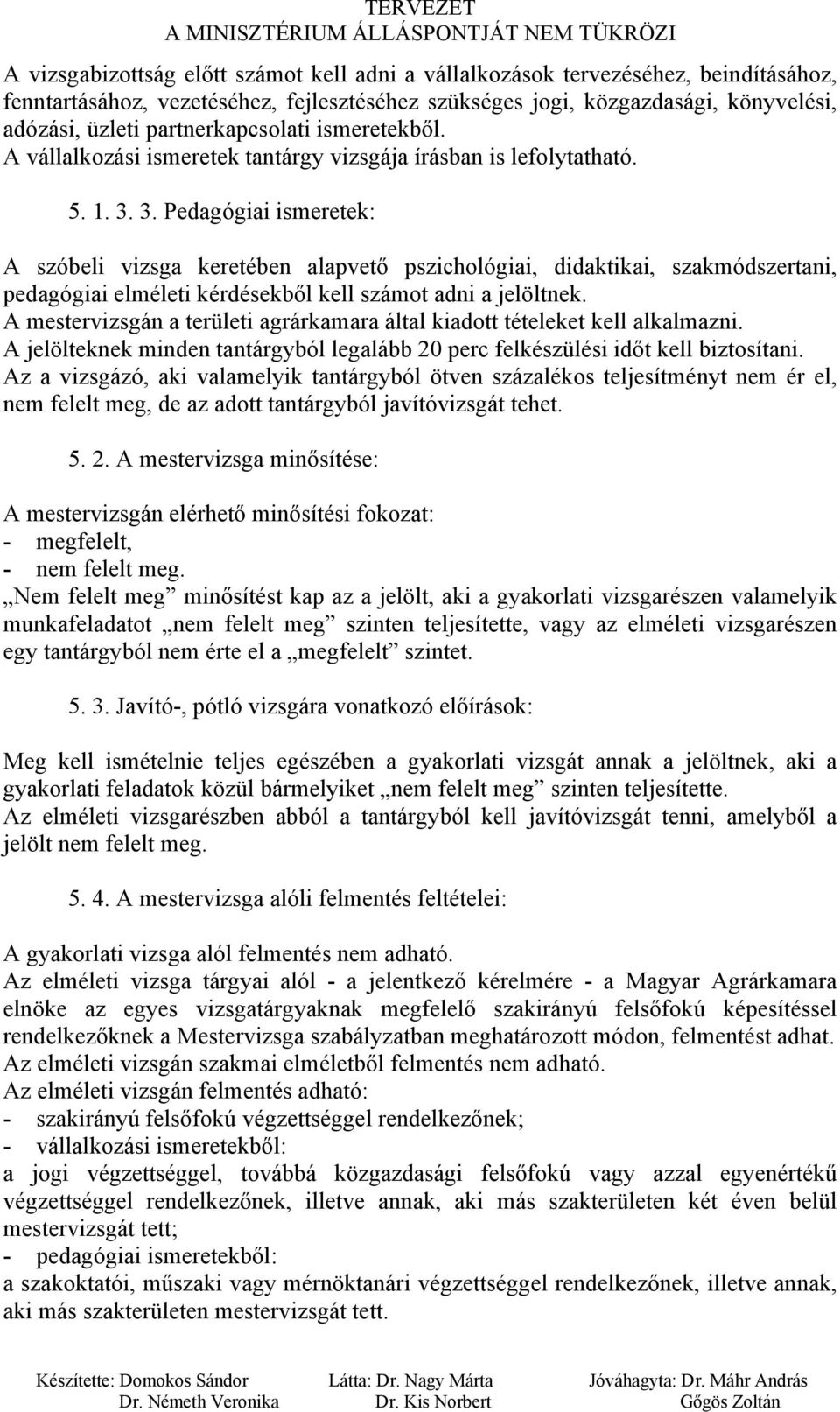 3. Pedagógiai ismeretek: A szóbeli vizsga keretében alapvető pszichológiai, didaktikai, szakmódszertani, pedagógiai elméleti kérdésekből kell számot adni a jelöltnek.