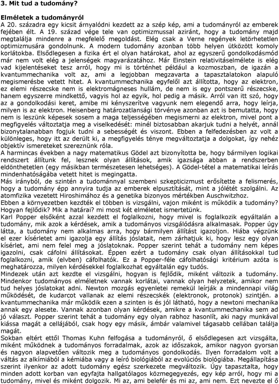 A modern tudomány azonban több helyen ütközött komoly korlátokba. Elsődlegesen a fizika ért el olyan határokat, ahol az egyszerű gondolkodásmód már nem volt elég a jelenségek magyarázatához.