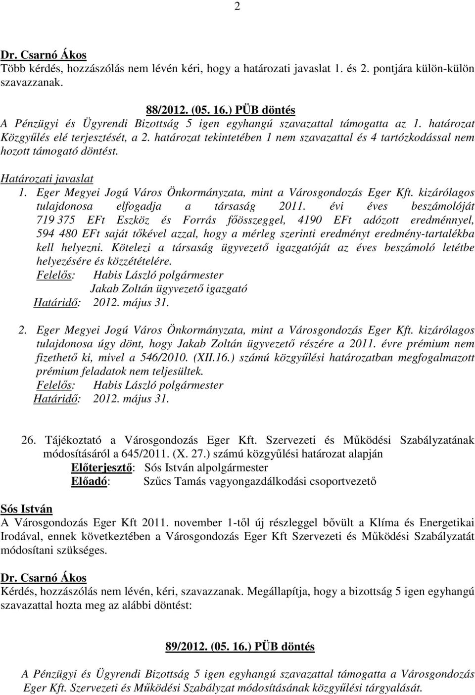 határozat tekintetében 1 nem szavazattal és 4 tartózkodással nem hozott támogató döntést. Határozati javaslat 1. Eger Megyei Jogú Város Önkormányzata, mint a Városgondozás Eger Kft.