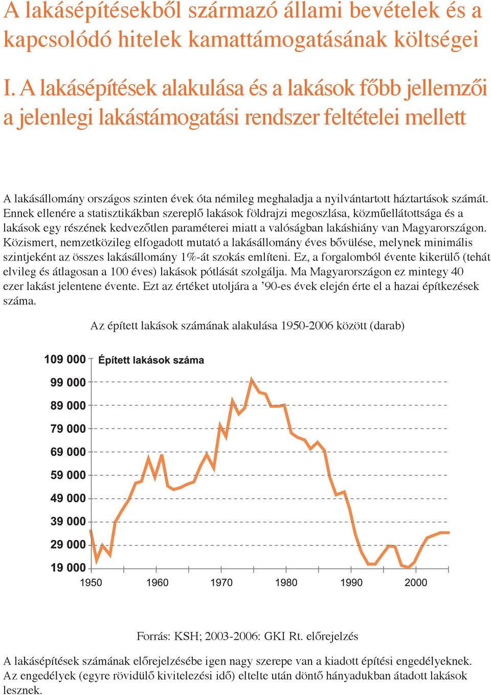 számát. Ennek ellenére a statisztikákban szereplő lakások földrajzi megoszlása, közműellátottsága és a lakások egy részének kedvezőtlen paraméterei miatt a valóságban lakáshiány van Magyarországon.