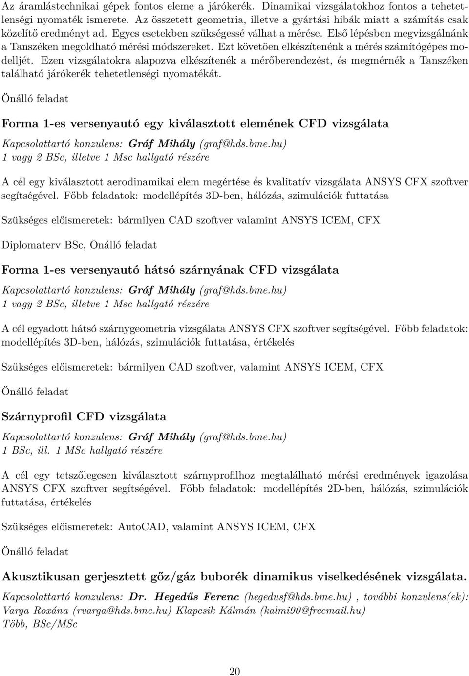 Első lépésben megvizsgálnánk a Tanszéken megoldható mérési módszereket. Ezt követöen elkészítenénk a mérés számítógépes modelljét.