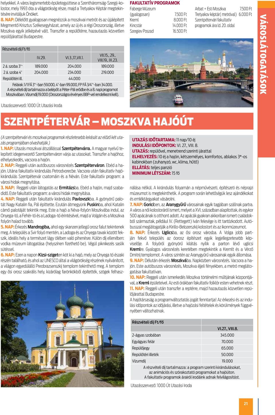 Transzfer a repülőtérre, hazautazás közvetlen repülőjárattal Budapestre. IV.29. VI.3.,17.,VII.1. VII.15., 29., VIII.19., IX.23. 2 á. szoba 3 *+ 189.000 204.000 189.000 2 á. szoba 4 * 204.000 234.