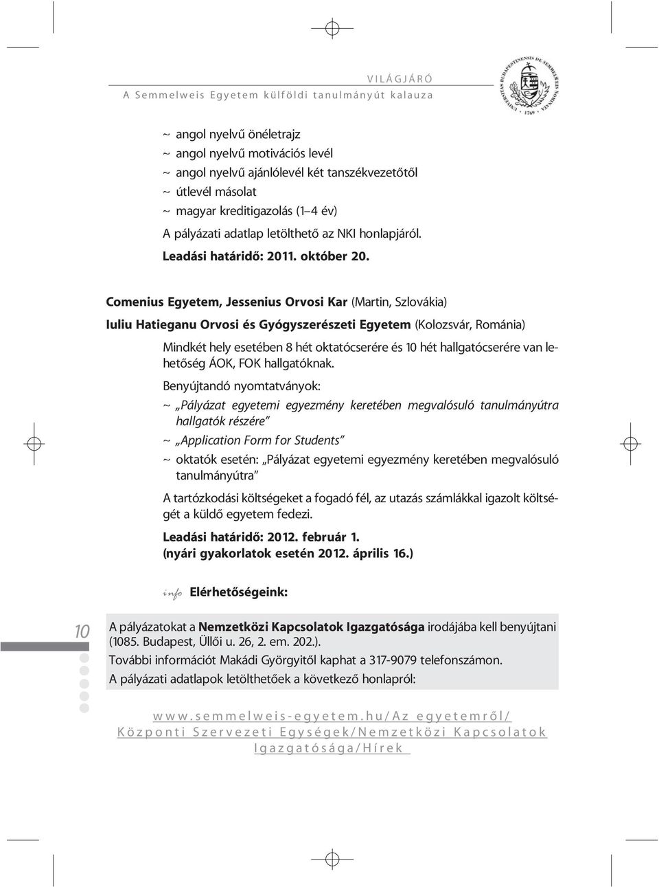 Comenius Egyetem, Jessenius Orvosi Kar (Martin, Szlovákia) Iuliu Hatieganu Orvosi és Gyógyszerészeti Egyetem (Kolozsvár, Románia) Mindkét hely esetében 8 hét oktatócserére és 10 hét hallgatócserére