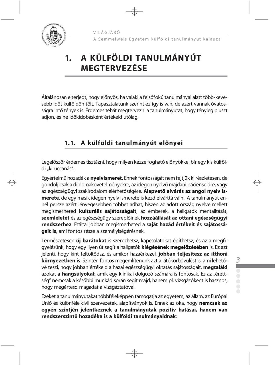 1. A külföldi tanulmányút elõnyei Legelõször érdemes tisztázni, hogy milyen kézzelfogható elõnyökkel bír egy kis külföldi kiruccanás. Egyértelmû hozadék a nyelvismeret.