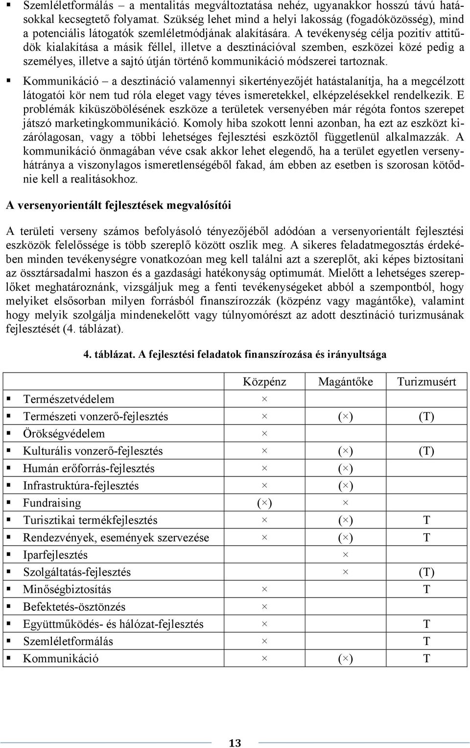 A tevékenység célja pozitív attitűdök kialakítása a másik féllel, illetve a desztinációval szemben, eszközei közé pedig a személyes, illetve a sajtó útján történő kommunikáció módszerei tartoznak.