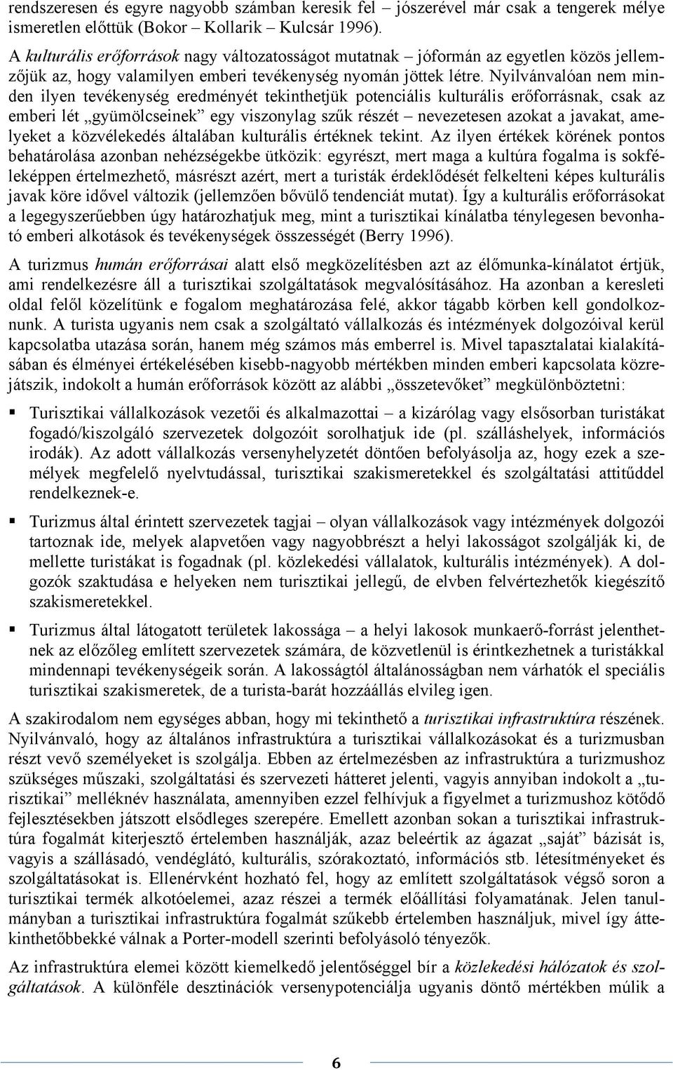 Nyilvánvalóan nem minden ilyen tevékenység eredményét tekinthetjük potenciális kulturális erőforrásnak, csak az emberi lét gyümölcseinek egy viszonylag szűk részét nevezetesen azokat a javakat,