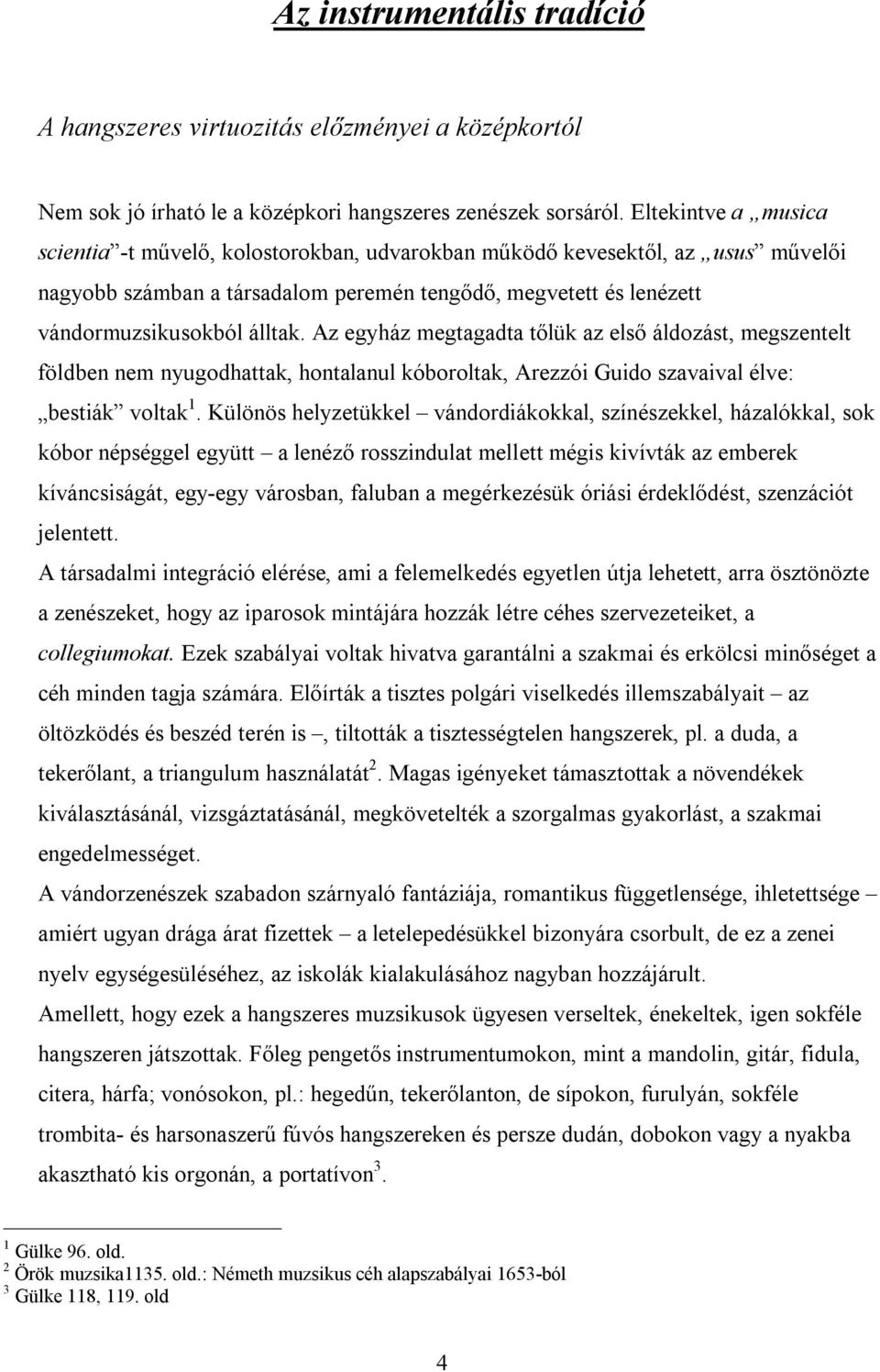 Az egyház megtagadta tőlük az első áldozást, megszentelt földben nem nyugodhattak, hontalanul kóboroltak, Arezzói Guido szavaival élve: bestiák voltak 1.