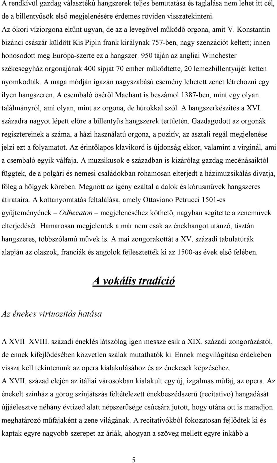 Konstantin bizánci császár küldött Kis Pipin frank királynak 757-ben, nagy szenzációt keltett; innen honosodott meg Európa-szerte ez a hangszer.