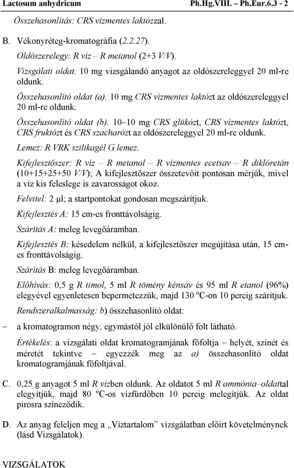 10 10 mg CRS glükózt, CRS vízmentes laktózt, CRS fruktózt és CRS szacharózt az oldószereleggyel 20 ml-re oldunk. Lemez: R VRK szilikagél G lemez.