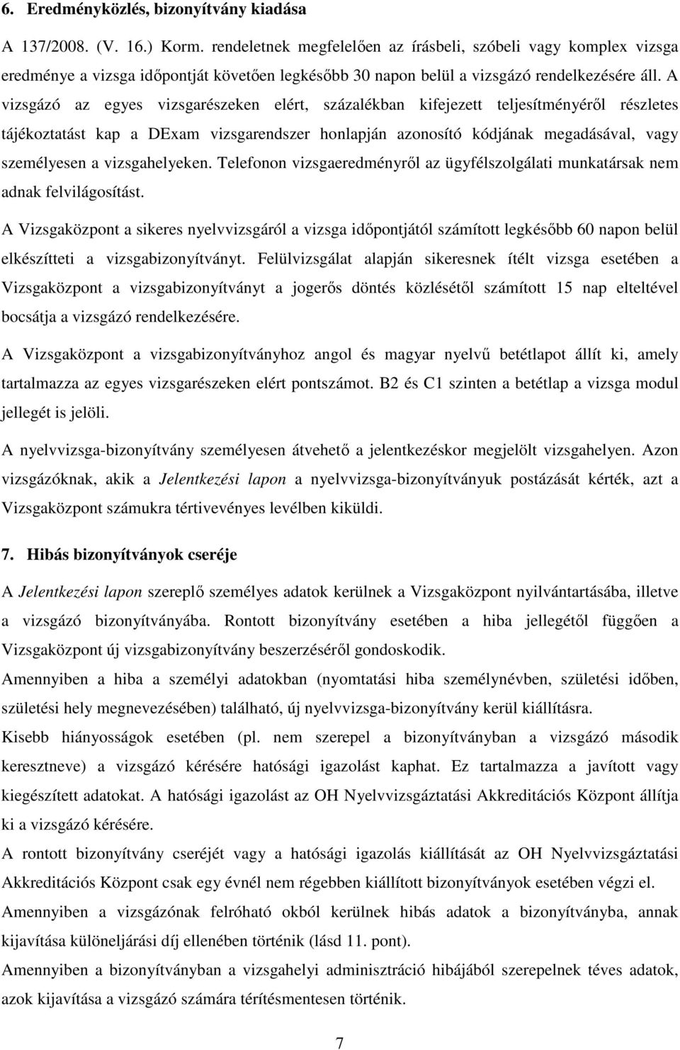 A vizsgázó az egyes vizsgarészeken elért, százalékban kifejezett teljesítményéről részletes tájékoztatást kap a DExam vizsgarendszer honlapján azonosító kódjának megadásával, vagy személyesen a