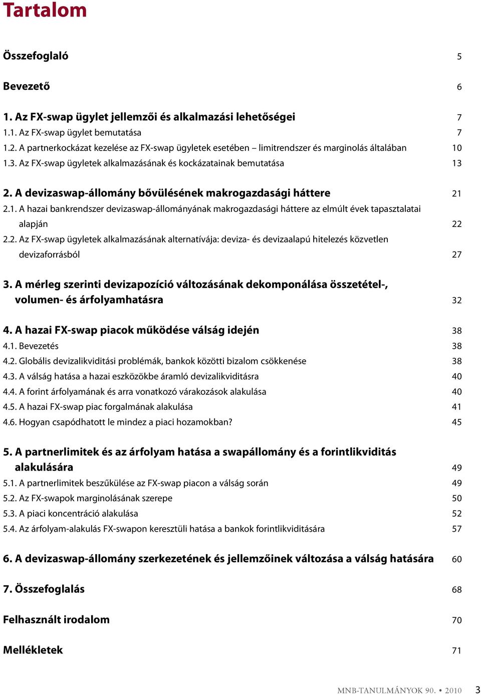 A devizaswap-állomány bővülésének makrogazdasági háttere 21 2.1. A hazai bankrendszer devizaswap-állományának makrogazdasági háttere az elmúlt évek tapasztalatai alapján 22 2.2. Az FX-swap ügyletek alkalmazásának alternatívája: deviza- és devizaalapú hitelezés közvetlen devizaforrásból 27 3.