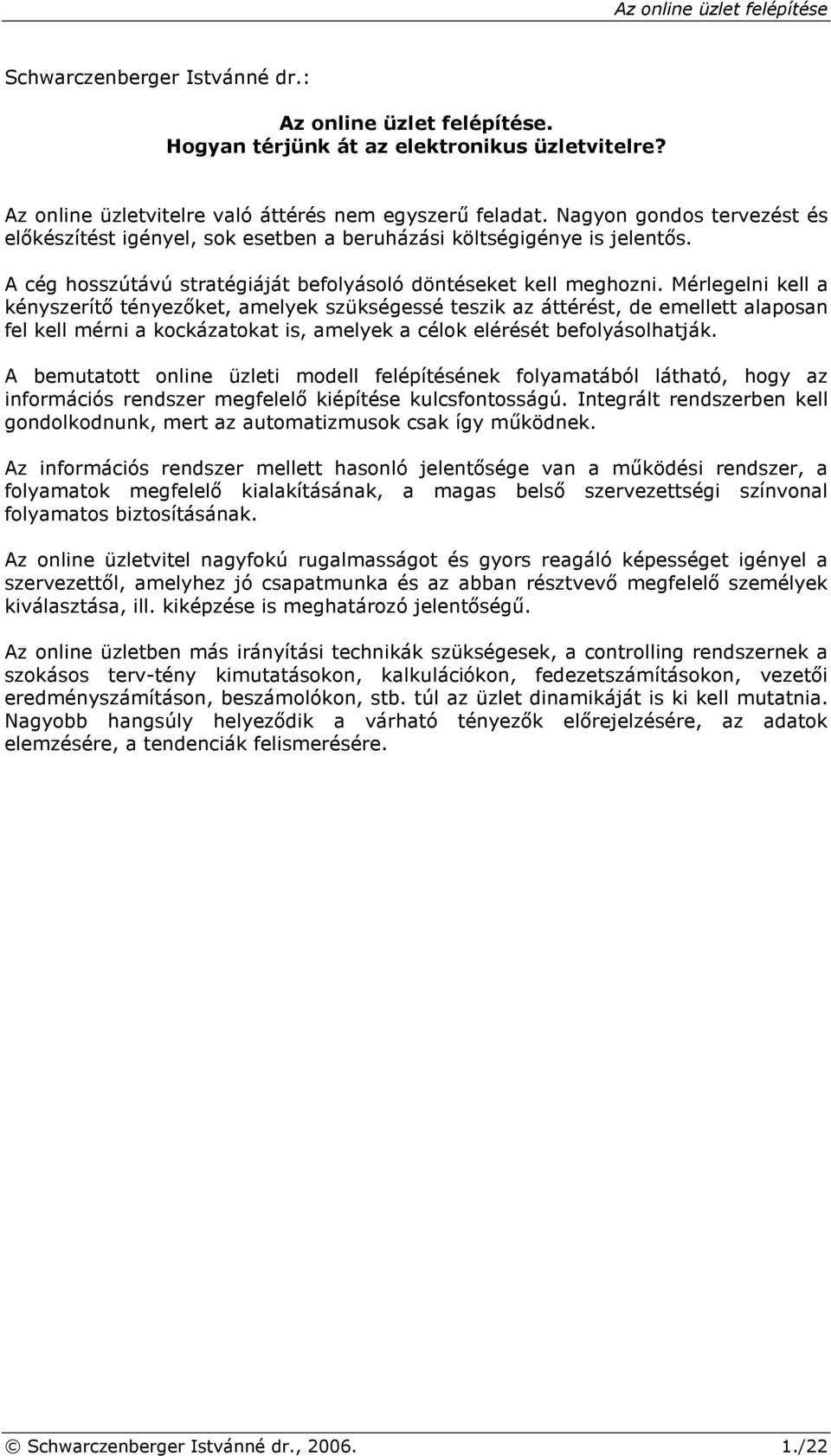 Mérlegelni kell a kényszerítı tényezıket, amelyek szükségessé teszik az áttérést, de emellett alaposan fel kell mérni a kockázatokat is, amelyek a célok elérését befolyásolhatják.