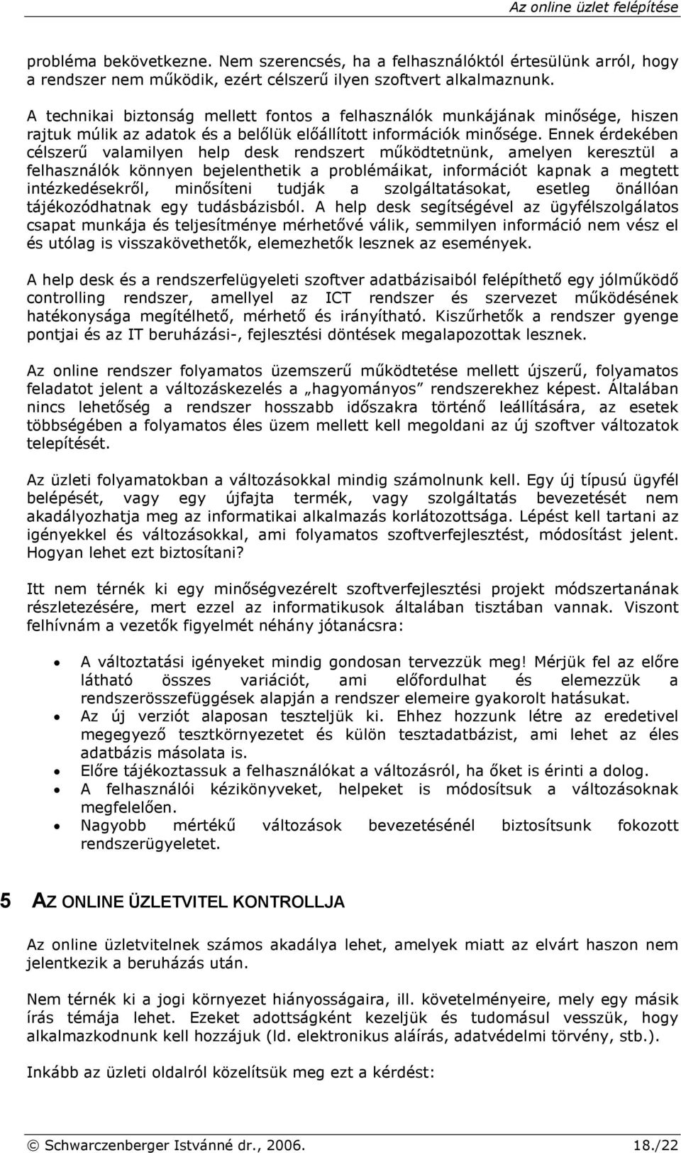 Ennek érdekében célszerő valamilyen help desk rendszert mőködtetnünk, amelyen keresztül a felhasználók könnyen bejelenthetik a problémáikat, információt kapnak a megtett intézkedésekrıl, minısíteni