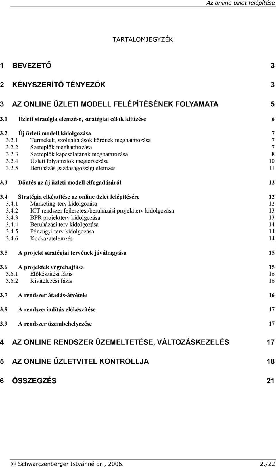 2.5 Beruházás gazdaságossági elemzés 11 3.3 Döntés az új üzleti modell elfogadásáról 12 3.4 Stratégia elkészítése az online üzlet felépítésére 12 3.4.1 Marketing-terv kidolgozása 12 3.4.2 ICT rendszer fejlesztési/beruházási projektterv kidolgozása 13 3.