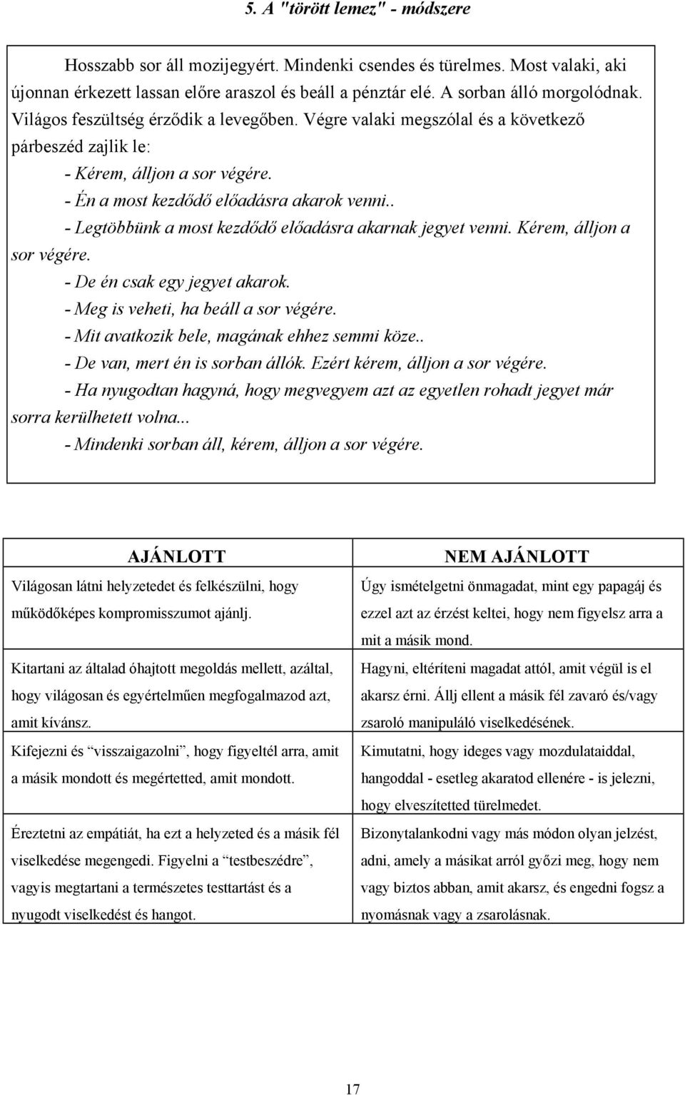 . - Legtöbbünk a most kezdődő előadásra akarnak jegyet venni. Kérem, álljon a sor végére. - De én csak egy jegyet akarok. - Meg is veheti, ha beáll a sor végére.