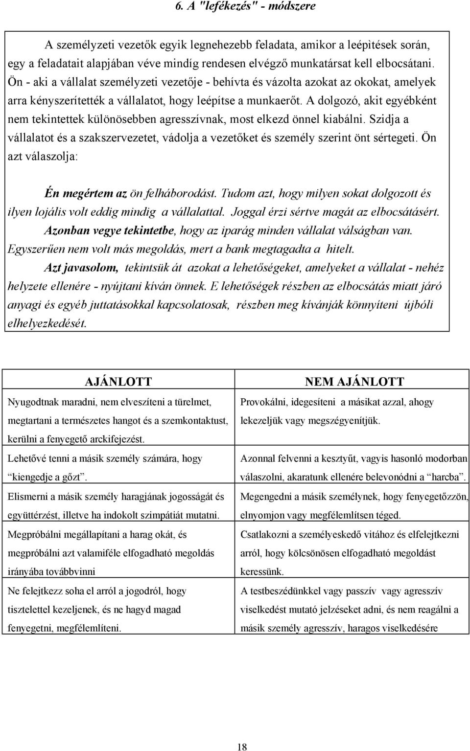 A dolgozó, akit egyébként nem tekintettek különösebben agresszívnak, most elkezd önnel kiabálni. Szidja a vállalatot és a szakszervezetet, vádolja a vezetőket és személy szerint önt sértegeti.