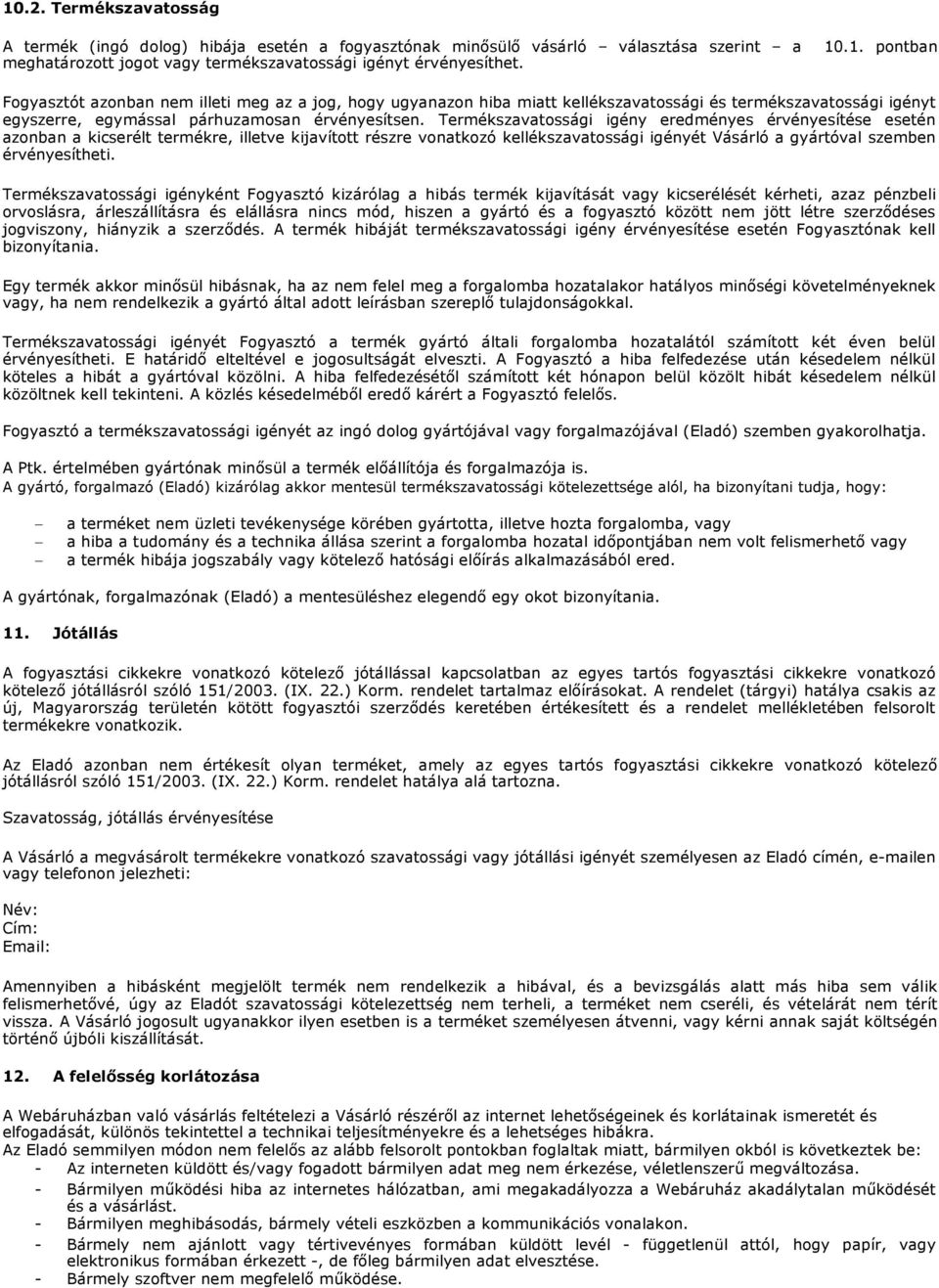 Termékszavatossági igényként Fogyasztó kizárólag a hibás termék kijavítását vagy kicserélését kérheti, azaz pénzbeli orvoslásra, árleszállításra és elállásra nincs mód, hiszen a gyártó és a fogyasztó