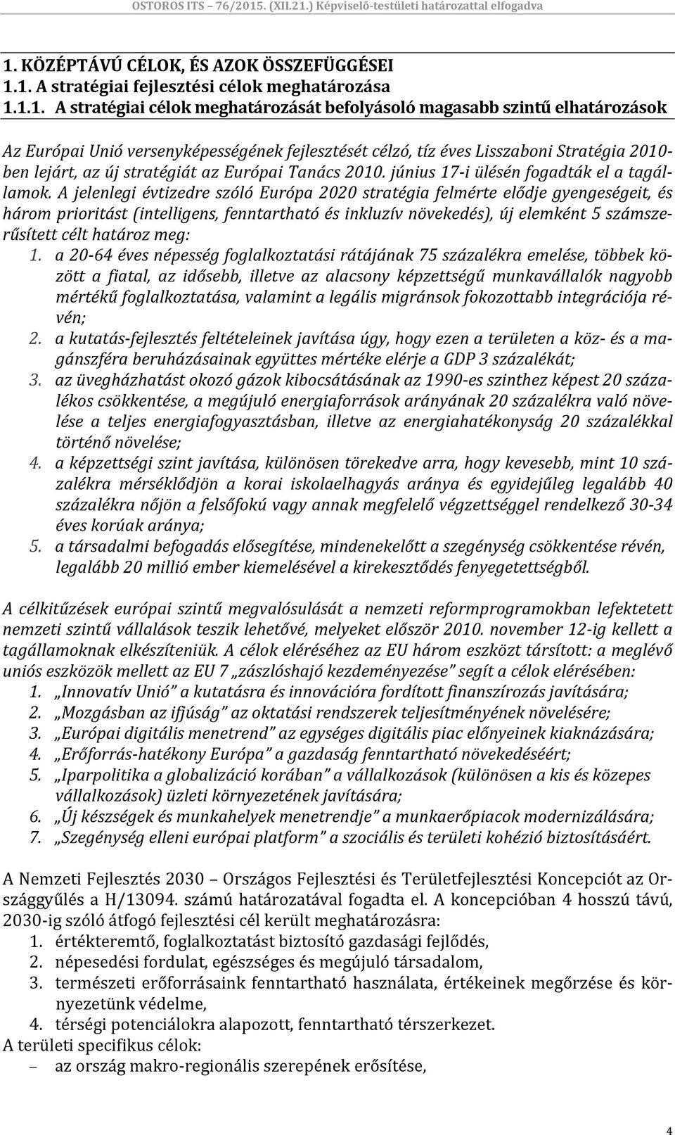 A jelenlegi évtizedre szóló Európa 2020 stratégia felmérte elődje gyengeségeit, és három prioritást (intelligens, fenntartható és inkluzív növekedés), új elemként 5 számszerűsített célt határoz meg: