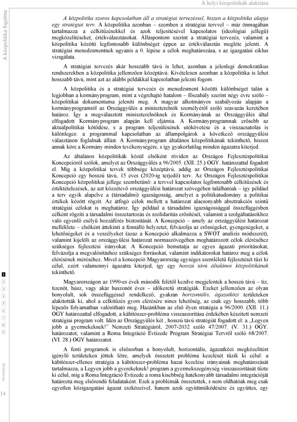 Álláspontom szerint a stratégiai tervezés, valamint a közpolitika közötti legfontosabb különbséget éppen az értékválasztás megléte jelenti. A stratégiai menedzsmentnek ugyanis a 0.